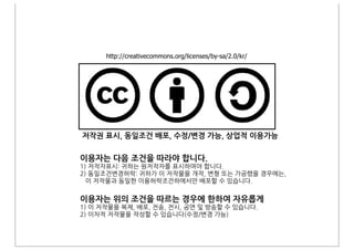 http://creativecommons.org/licenses/by-sa/2.0/kr/




저작권&표시,&동일조건&배포,&수정/변경&가능,&상업적&이용가능


이용자는&다음&조건을&따라야&합니다.



이용자는&위의&조건을&따르는&경우에&한하여&자유롭게
 
