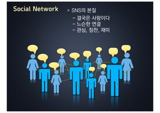 Social Network   SNS의 본질
                 - 결국은 사람이다
                 - 느슨한 연결
                 - 관심, 칭찬, 재미
 