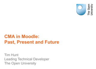CMA in Moodle:
Past, Present and Future

Tim Hunt
Leading Technical Developer
The Open University
 