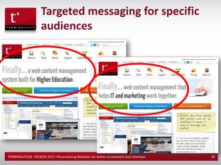 Targeted messaging for specific
                    audiences




TERMINALFOUR- PSEWEB 2012: Personalizing Websites for better enrolement and retention   39
 