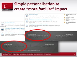 Simple personalisation to
                    create “more familiar” impact




TERMINALFOUR- PSEWEB 2012: Personalizing Websites for better enrolement and retention   43
 