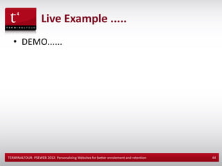 Live Example .....
   • DEMO......




TERMINALFOUR- PSEWEB 2012: Personalizing Websites for better enrolement and retention   44
 