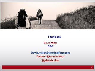 Thank You
         David Miller
            COO

David.miller@terminalfour.com
    Twitter: @terminalfour
        @jdavidmiller

                                54
 