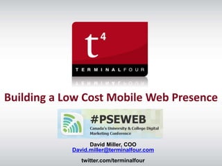 Building a Low Cost Mobile Web Presence


                  David Miller, COO
            David.miller@terminalfour.com
               twitter.com/terminalfour
 