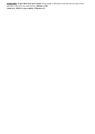 CONCLUSÃO : O que devo fazer para mudar ? Peça ajuda a JESUS para transformar sua vida e você
aprender a dominar seu senti...