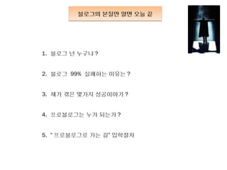 블로그의 본질만 알면 오늘 끝




1. 블로그 넌 누구냐 ?


2. 블로그 99% 실패하는 이유는 ?


3. 제가 겪은 몇가지 성공이야기 ?


4. 프로블로그는 누가 되는가 ?


5. “ 프로블로그로 가는 길” 입학절차
 