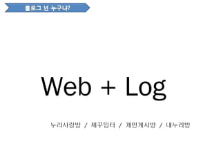 Web + Log
누리사랑방 / 제꾸밈터 / 개인게시방 / 내누리방
 