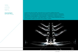 SOL
UCIO
NES_
DISEÑO_   CUANDO HABLAMOS DE DISEÑO, HABLAMOS DE ESA ELEGANTE COMBINACIÓN ENTRE
          SENCILLEZ Y SOFISTICACIÓN. HABLAMOS DE VANGUARDIA, DE FIRMAS ITALIANAS Y CREADORES
          NOREUROPEOS. NOS REFERIMOS A CONCEPTOS COMO LA OFICINA DEL FUTURO O LA TECNOLOGÍA
          CON CONCIENCIA MEDIOAMBIENTAL (COMPRENDIENDO Y TRABAJANDO LA DIMENSIÓN REAL Y
          COMPLETA DE ESTE CONCEPTO). Y POR SOBRE TODAS LAS COSAS, CUANDO HABLAMOS DE DISEÑO
          NOS REFERIMOS A OBJETOS DE UNA BELLEZA NOTABLE Y ETERNA.




                                                         ESPACIO ARETHA   SOLUCIONES   CONTRACT 360º   PARTNERS
 
