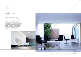 PAR
TNE
RS_

Aresline ha sabido desde su origen
convertirse en un referente en Italia de lo
que significa la producción de calidad y en
permanente evolución para adaptarse a
las exigencias del mercado. Su capacidad
productiva abarca de forma simultanea tanto
la sillería de oficina, elementos para zonas
de espera, auditoriums , cines y mobiliario
específico para escuelas y universidades. 
Fuerte apuesta por la innovación y el
desarrollo de proyectos especiales .




                                               ESPACIO ARETHA   SOLUCIONES   CONTRACT 360º   PARTNERS
 