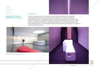 SOL
UCIO
NES_                                               ACÚSTICA
BIENESTAR_                                         El estudio acústico es crítico, y constituye un punto esencial del análisis de un proyecto,
                                                   cuando equipamos espacios destinados a teatros, auditóriums o salas de conferencia y
                                                   videoconferencia. Pero su importancia también es decisiva en grandes halls de hoteles, spas,
                                                   museos y áreas abiertas de oficina. Por ello, las soluciones que aportamos, y nuestros medios
                                                   técnicos, contribuyen a entender el notable aporte que supone un buen estudio acústico. De
                                                   hecho, disponemos de una zona donde podrás literalmente apreciar esta idea y sentir el placer de
                                                   escuchar un poco de silencio.




Soluciones con Topakustik de Patt, Grupo Fantoni




                                                                                                             ESPACIO ARETHA     SOLUCIONES      CONTRACT 360º   PARTNERS
 