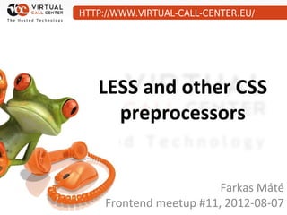 HTTP://WWW.VIRTUAL-CALL-CENTER.EU/




   LESS and other CSS
     preprocessors


                         Farkas Máté
     Frontend meetup #11, 2012-08-07
 