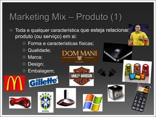 Toda e qualquer característica que esteja relacionada ao
produto (ou serviço) em si:
 Forma e características físicas;
 Qualidade;
 Marca;
 Design;
 Embalagem;
 