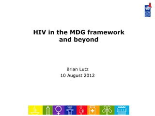 HIV in the MDG framework
and beyond
Brian Lutz
10 August 2012
 