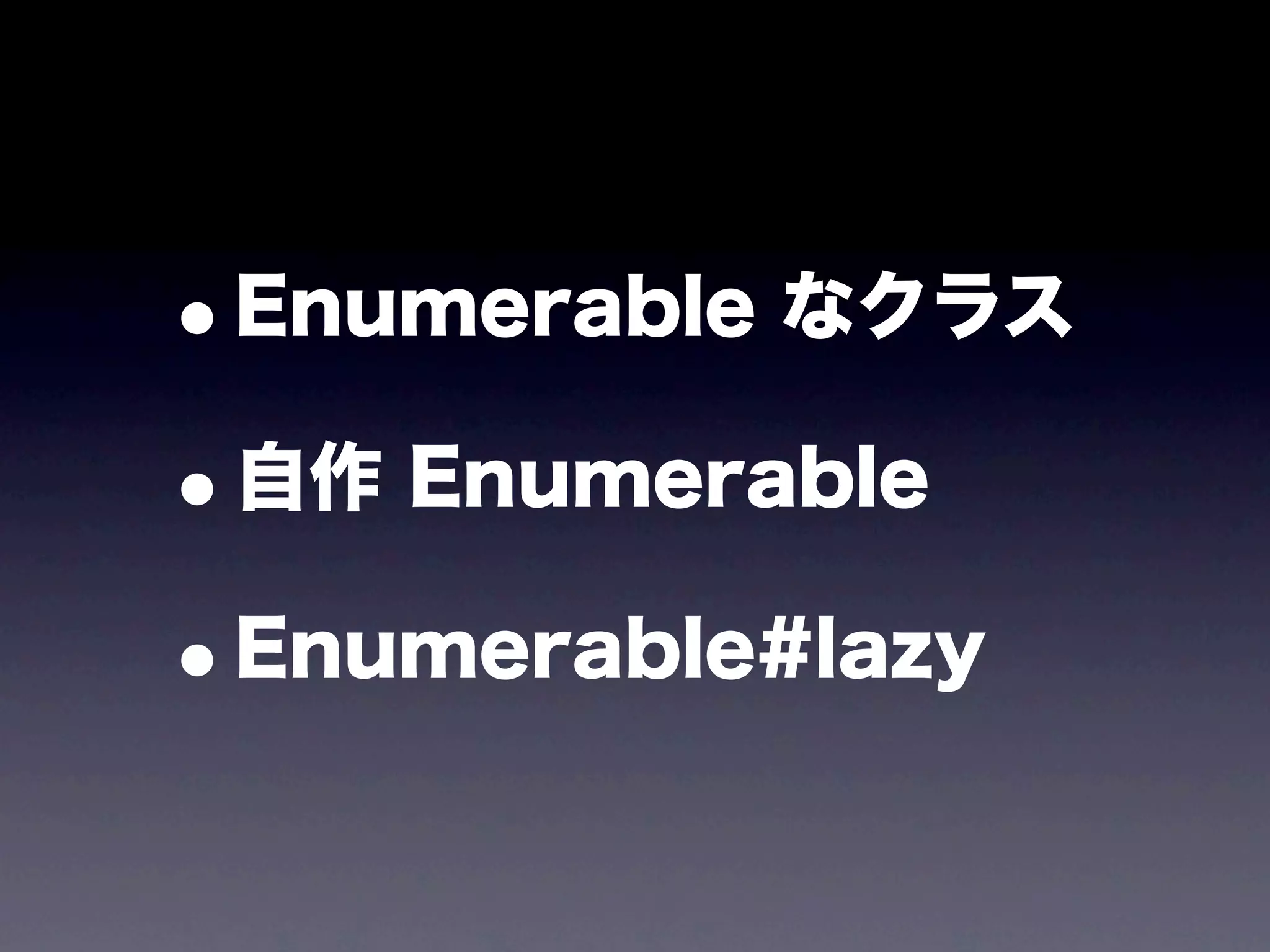 •Enumerable なクラス

• 自作 Enumerable

• Enumerable#lazy
 