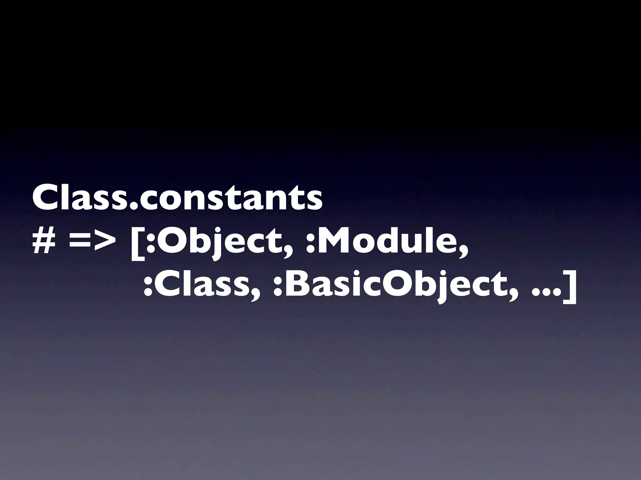 Class.constants
# => [:Object, :Module,
      :Class, :BasicObject, ...]
 