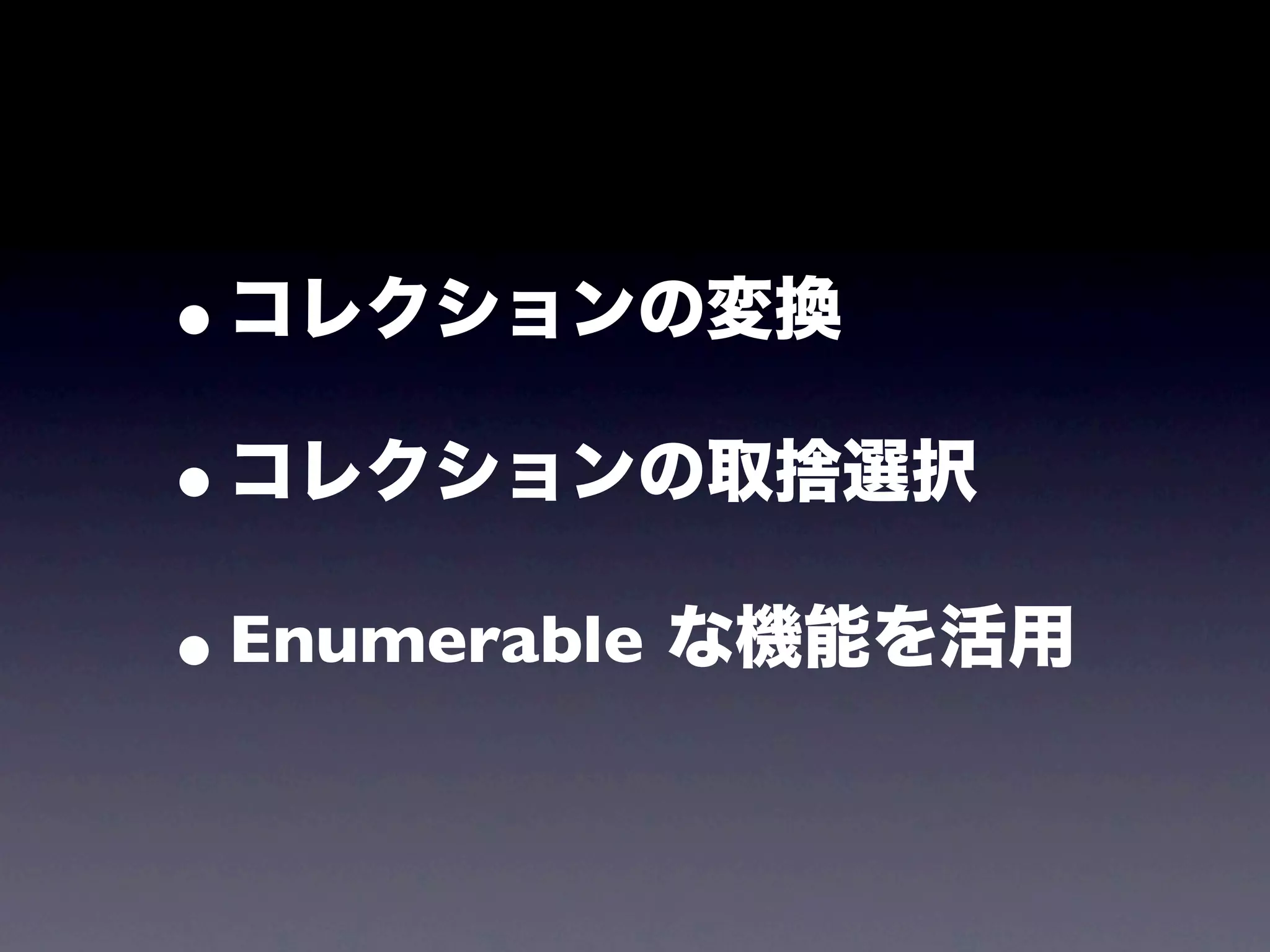 •コレクションの変換
•コレクションの取捨選択
• Enumerable な機能を活用
 