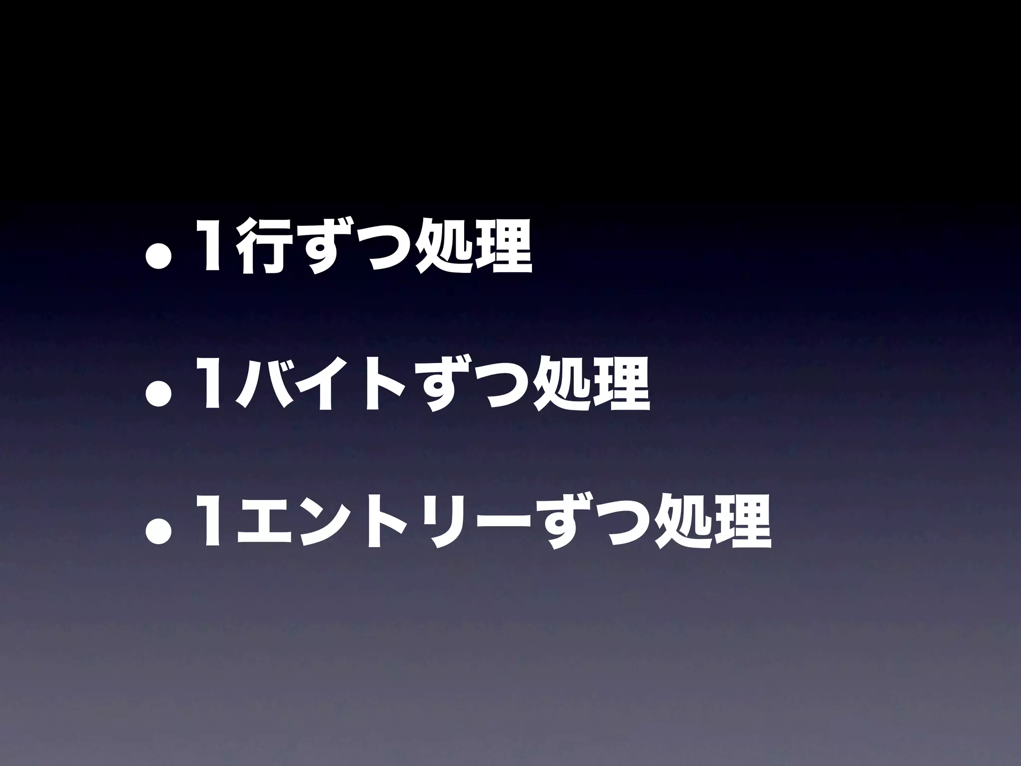 •1行ずつ処理

• 1バイトずつ処理

• 1エントリーずつ処理
 