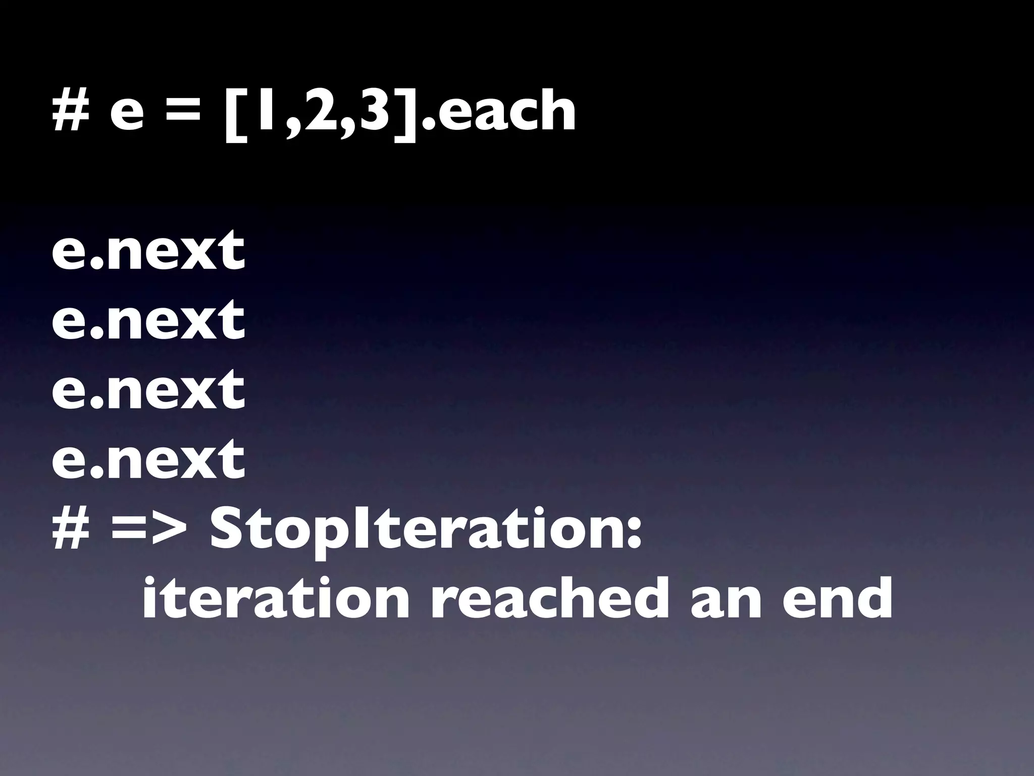 # e = [1,2,3].each

e.next
e.next
e.next
e.next
# => StopIteration:
   iteration reached an end
 