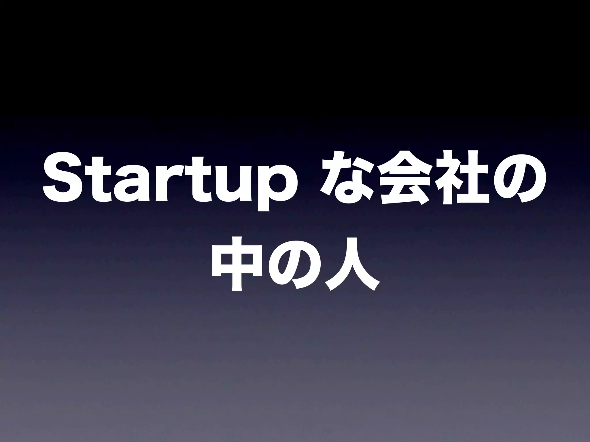 Startup な会社の
     中の人
 