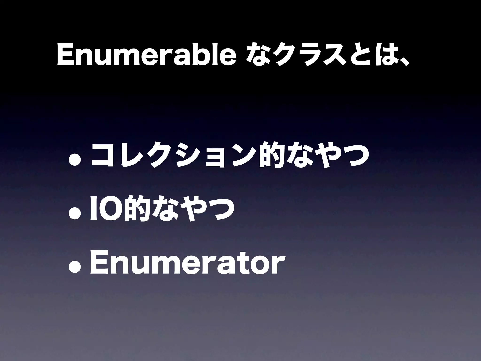 Enumerable なクラスとは、



•コレクション的なやつ
• IO的なやつ

•Enumerator
 