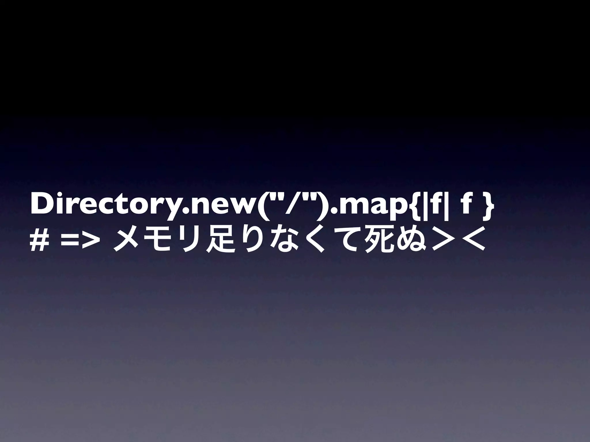 Directory.new("/").map{|f| f }
# => メモリ足りなくて死ぬ＞＜
 