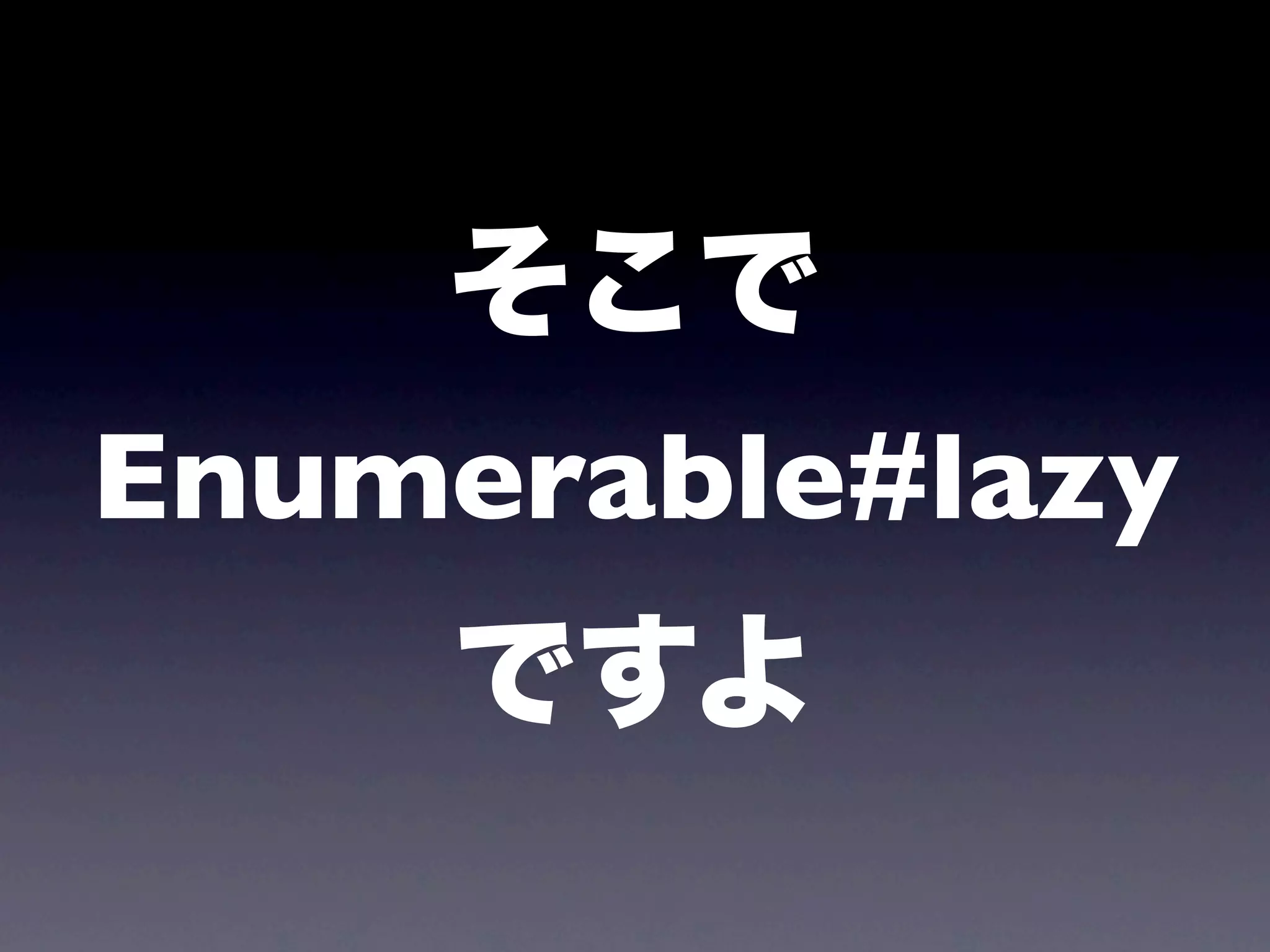 そこで
Enumerable#lazy
    ですよ
 