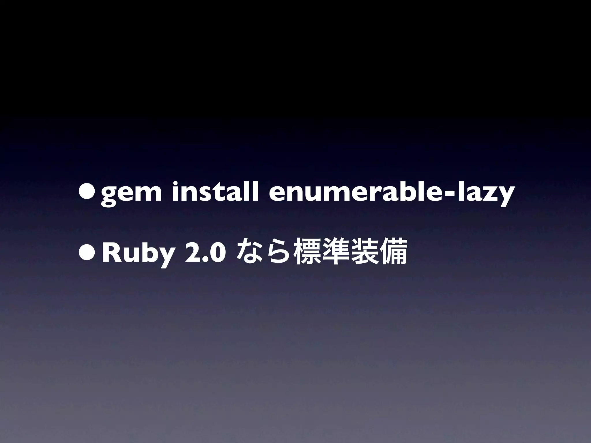 •gem install enumerable-lazy
•Ruby 2.0 なら標準装備
 