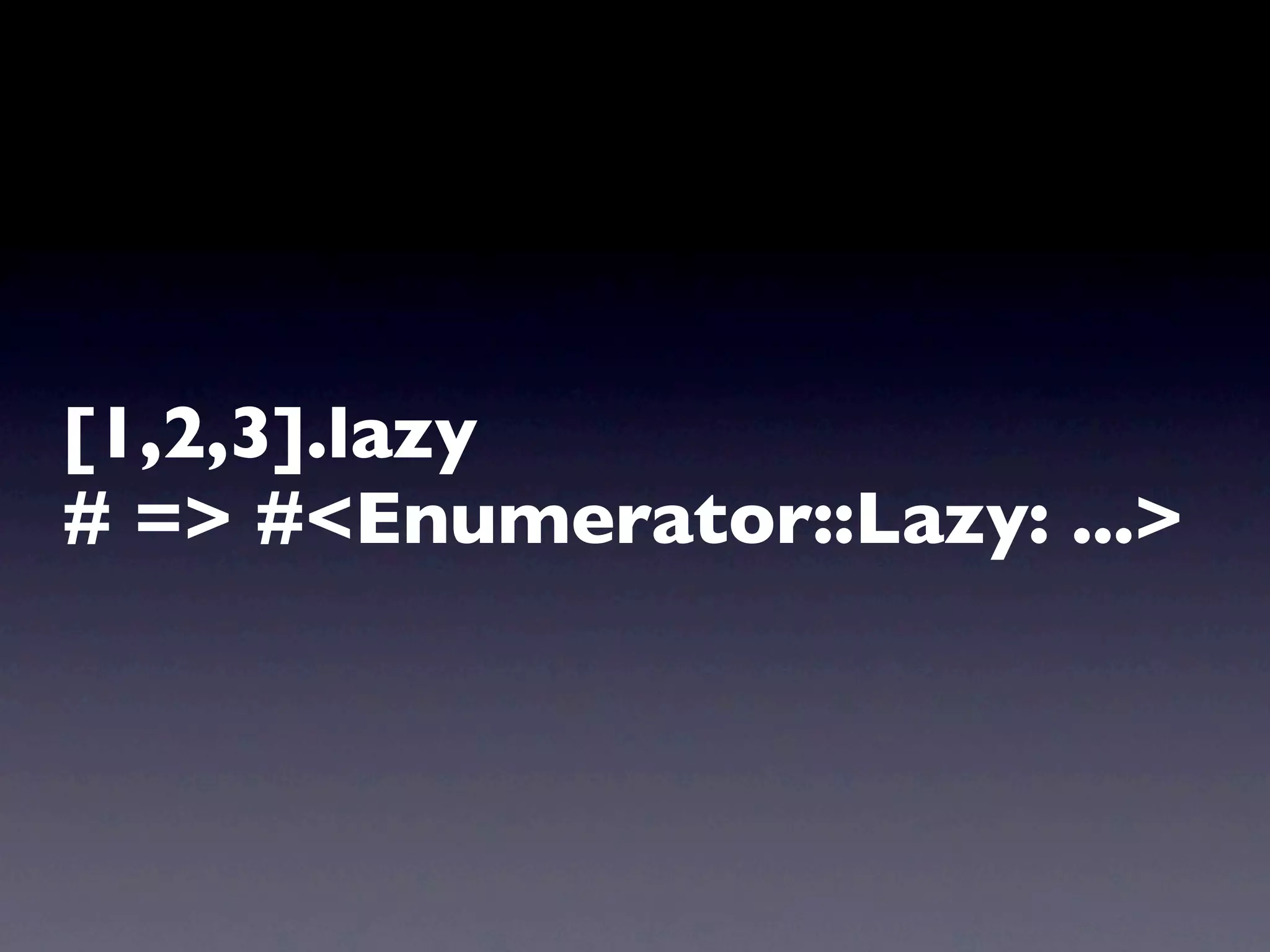[1,2,3].lazy
# => #<Enumerator::Lazy: ...>
 