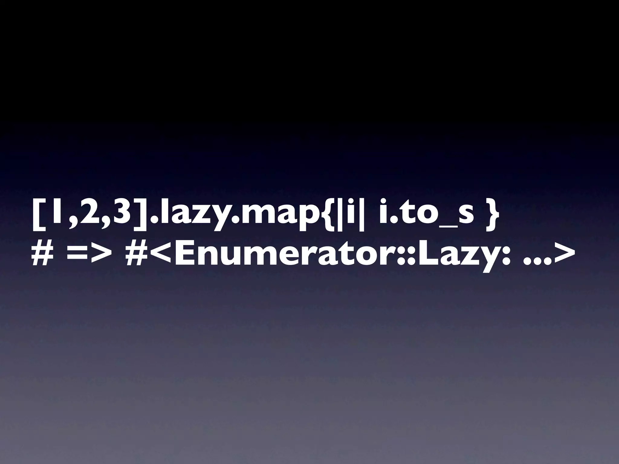 [1,2,3].lazy.map{|i| i.to_s }
# => #<Enumerator::Lazy: ...>
 