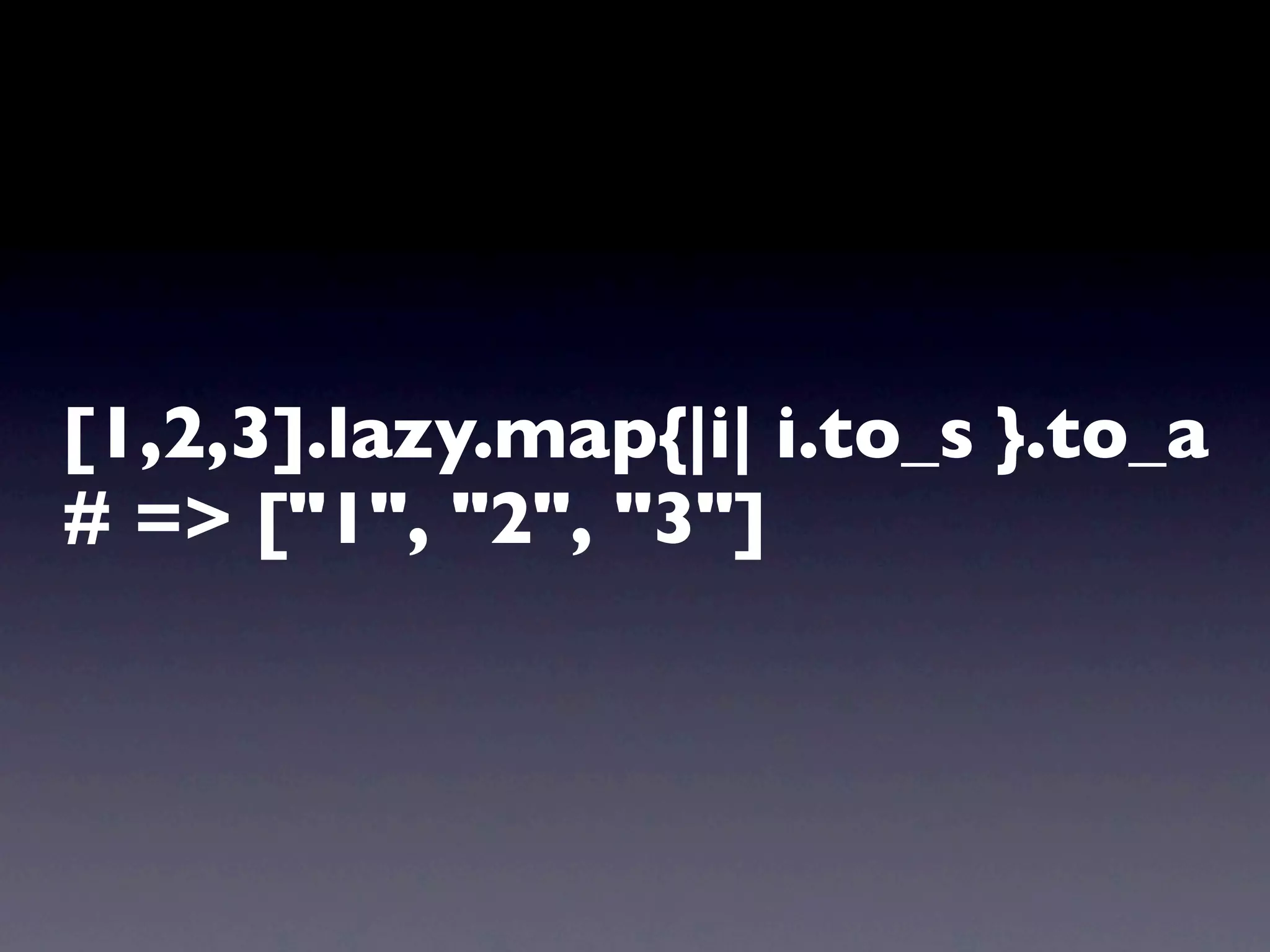 [1,2,3].lazy.map{|i| i.to_s }.to_a
# => ["1", "2", "3"]
 