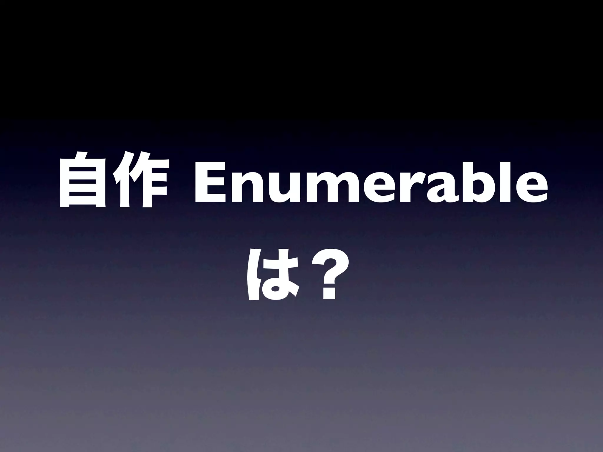 自作 Enumerable
    は？
 