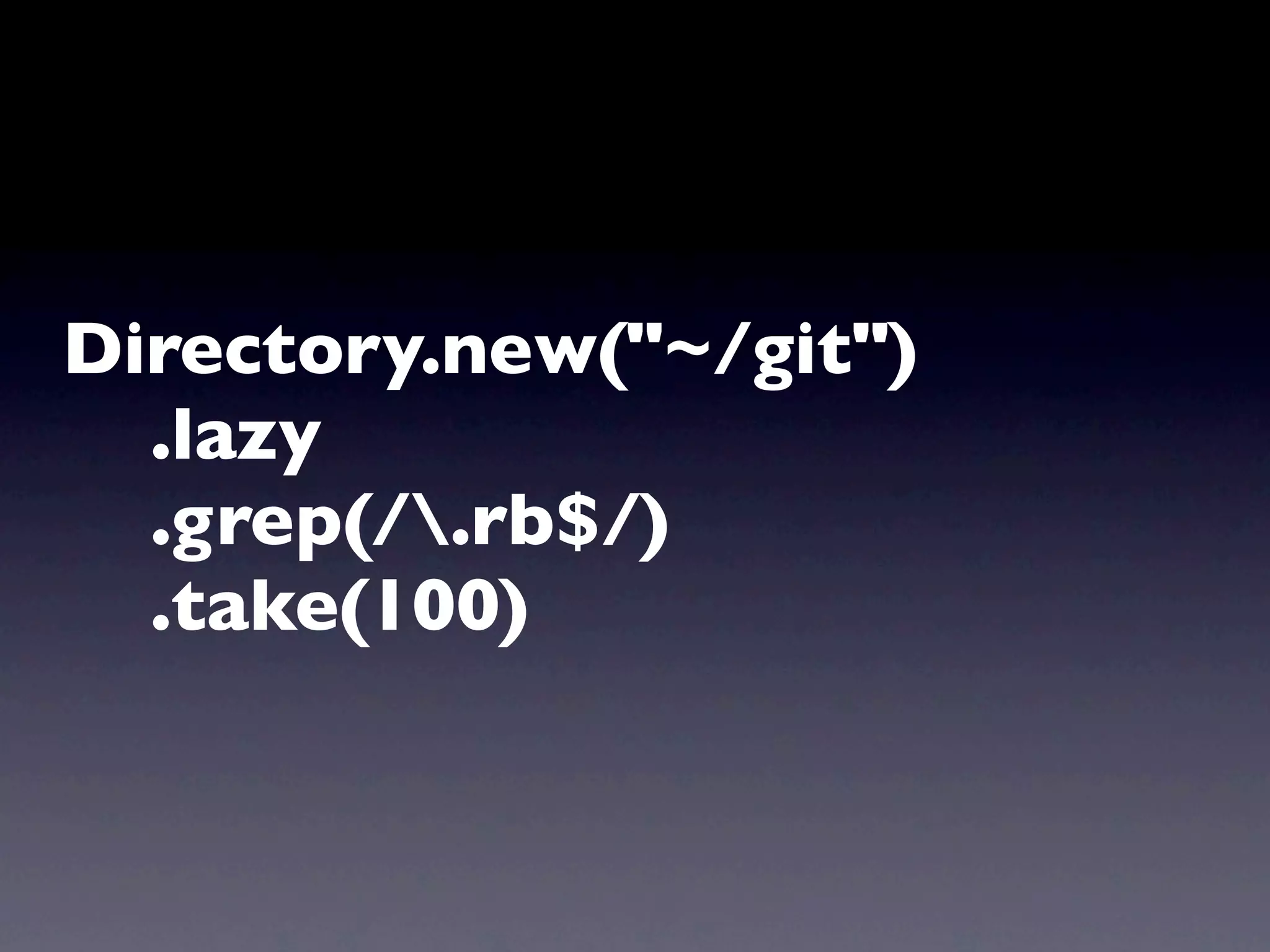 Directory.new("~/git")
  .lazy
  .grep(/.rb$/)
  .take(100)
 