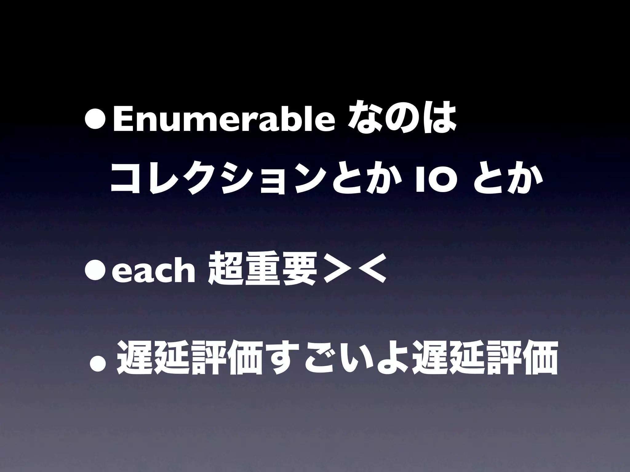 •Enumerable なのは
 コレクションとか IO とか

•each 超重要＞＜

•遅延評価すごいよ遅延評価
 