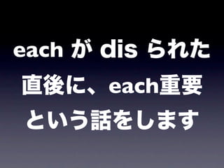 each が dis られた
直後に、each重要
という話をします
 