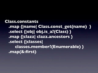 Class.constants
 .map {|name| Class.const_get(name) }
 .select {|obj| obj.is_a?(Class) }
 .map {|clazz| clazz.ancestors }
 .select {|classes|
     classes.member?(Enumerable) }
 .map(&:ﬁrst)
 