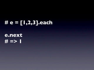 # e = [1,2,3].each

e.next
# => 1
 
