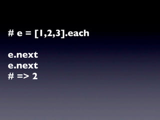# e = [1,2,3].each

e.next
e.next
# => 2
 