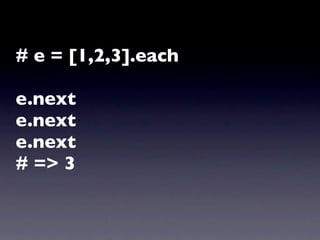 # e = [1,2,3].each

e.next
e.next
e.next
# => 3
 