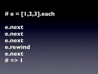# e = [1,2,3].each

e.next
e.next
e.next
e.rewind
e.next
# => 1
 