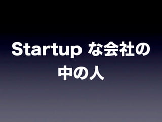 Startup な会社の
     中の人
 
