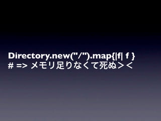 Directory.new("/").map{|f| f }
# => メモリ足りなくて死ぬ＞＜
 