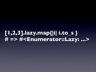 [1,2,3].lazy.map{|i| i.to_s }
# => #<Enumerator::Lazy: ...>
 