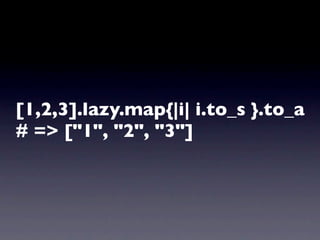 [1,2,3].lazy.map{|i| i.to_s }.to_a
# => ["1", "2", "3"]
 