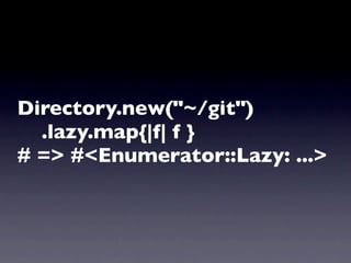 Directory.new("~/git")
  .lazy.map{|f| f }
# => #<Enumerator::Lazy: ...>
 