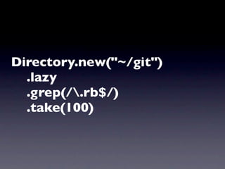 Directory.new("~/git")
  .lazy
  .grep(/.rb$/)
  .take(100)
 