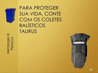 PARA PROTEGER
               SUA VIDA, CONTE
               COM OS COLETES
               BALÍSTICOS
               TAURUS
Metalurgia &
 Plásticos




                                 20
 
