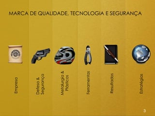 Empresa




    Defesa &
    Segurança




    Metalurgia &
     Plásticos




    Ferramentas




    Resultados
                   MARCA DE QUALIDADE, TECNOLOGIA E SEGURANÇA




    Estratégias
3
 