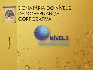 SIGNATÁRIA DO NÍVEL 2
          DE GOVERNANÇA
          CORPORATIVA
Empresa




                                  5
 