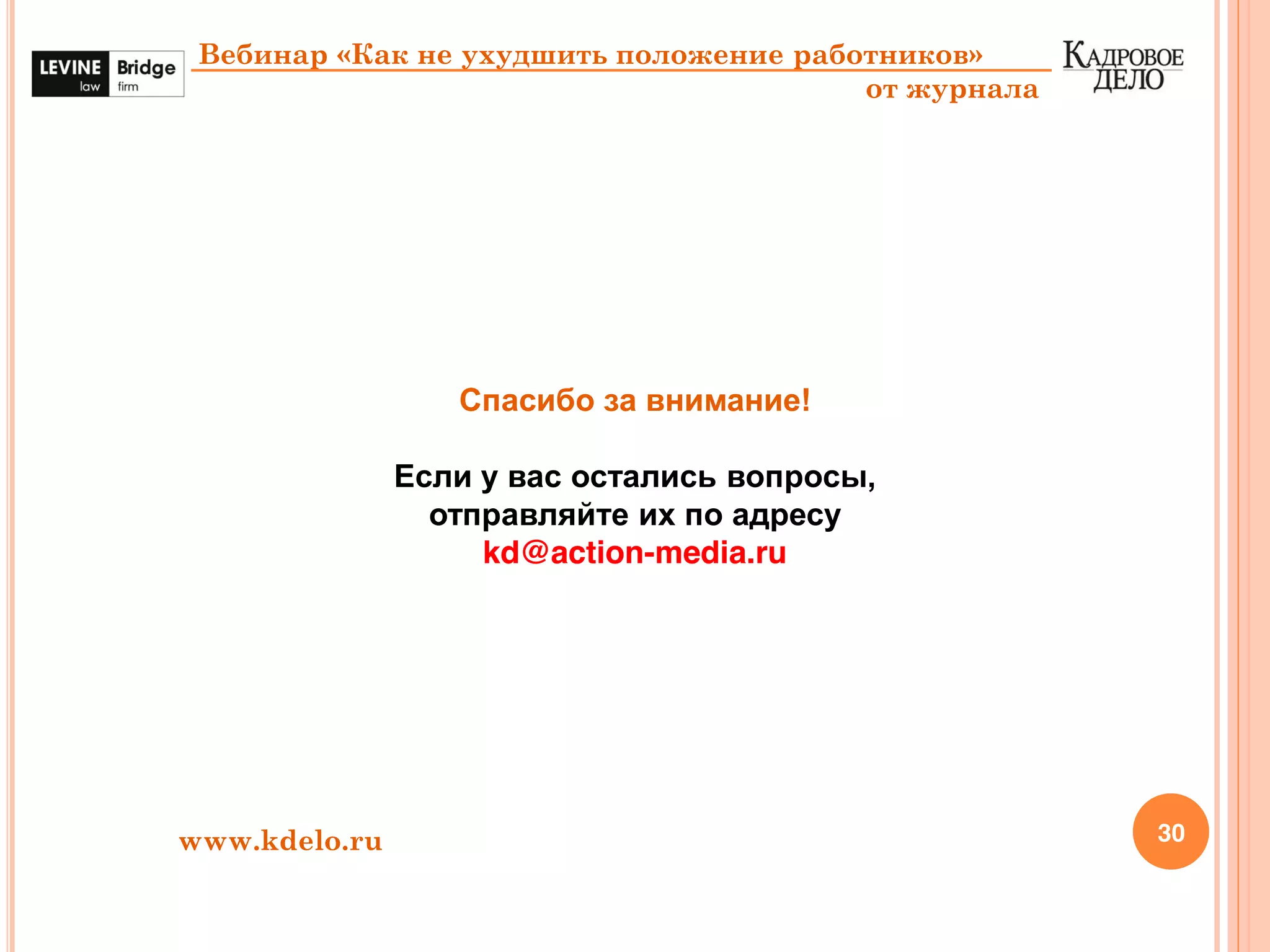30
Вебинар «Как не ухудшить положение работников»
от журнала
Спасибо за внимание!
Если у вас остались вопросы,
отправляйте их по адресу
kd@action-media.ru
www.kdelo.ru
 