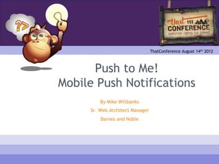 ThatConference August 14th 2012



      Push to Me!
Mobile Push Notifications
         By Mike Willbanks
     Sr. Web Architect Manager
         Barnes and Noble
 